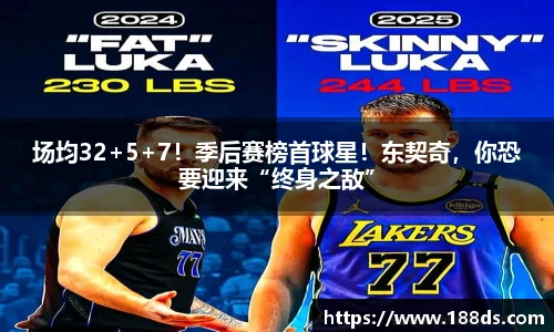 场均32+5+7！季后赛榜首球星！东契奇，你恐要迎来“终身之敌”